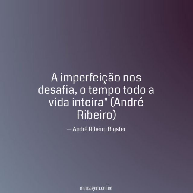 "A imperfeição nos desafia, o tempo todo a vida inteira"