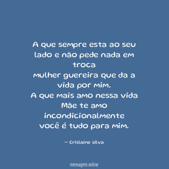 A que sempre esta ao seu lado e não pede nada em troca
mulher guereira que da a vida por mim.