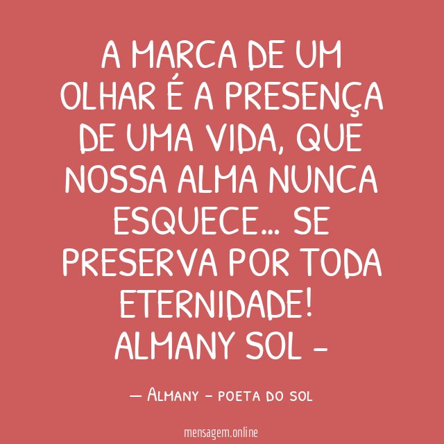 A marca de um olhar é a presença de uma vida, que nossa alma nunca esquece… se preserva por toda eternidade!