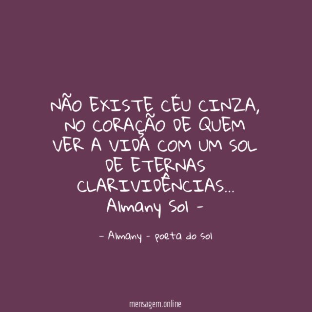 NÃO EXISTE CÉU CINZA, NO CORAÇÃO DE QUEM VER A VIDA COM UM SOL DE ETERNAS CLARIVIDÊNCIAS…