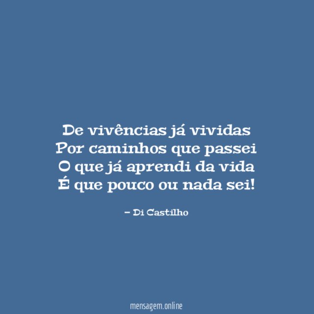 De vivências já vividas Por caminhos que passei O que