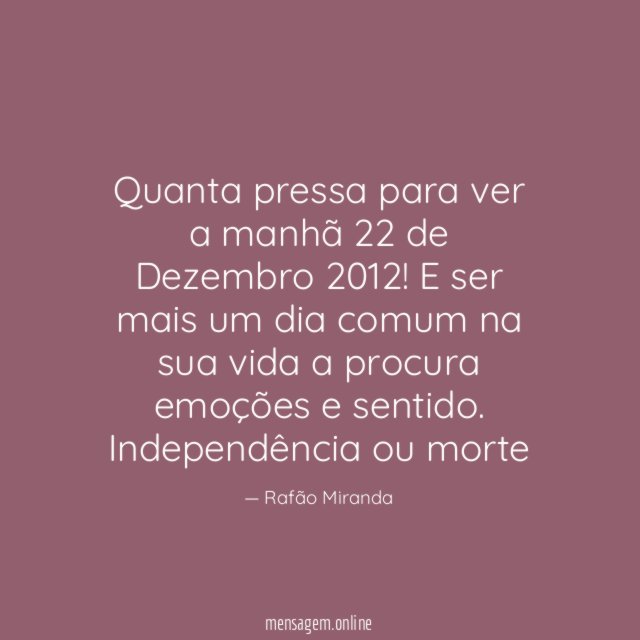Quanta pressa para ver a manhã 22 de Dezembro 2012 !E ser mais um dia comum na sua vida a procura emoções e sentido.