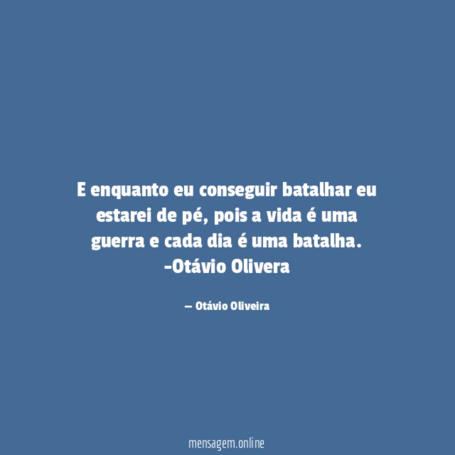 E enquanto eu conseguir batalhar eu estarei de pé, pois a vida é uma guerra e cada dia é uma batalha.