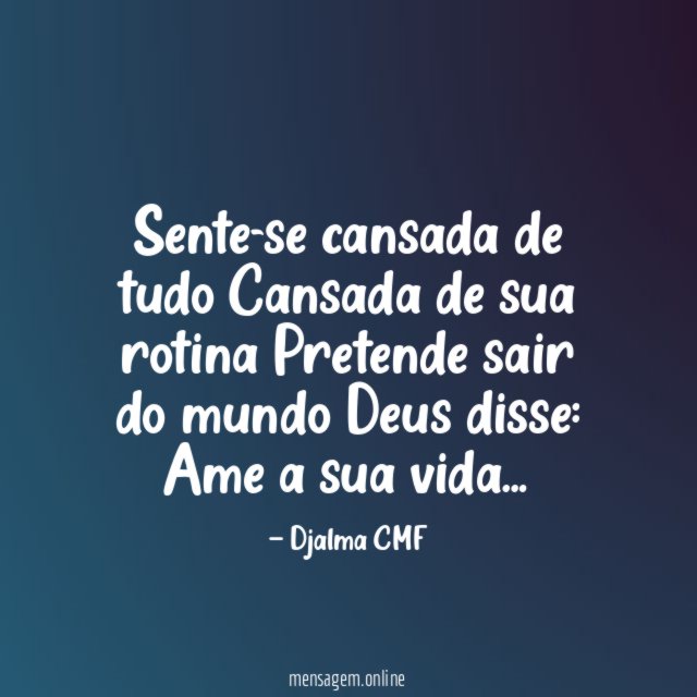 Sente-se cansada de tudo Cansada de sua rotina Pretende sair