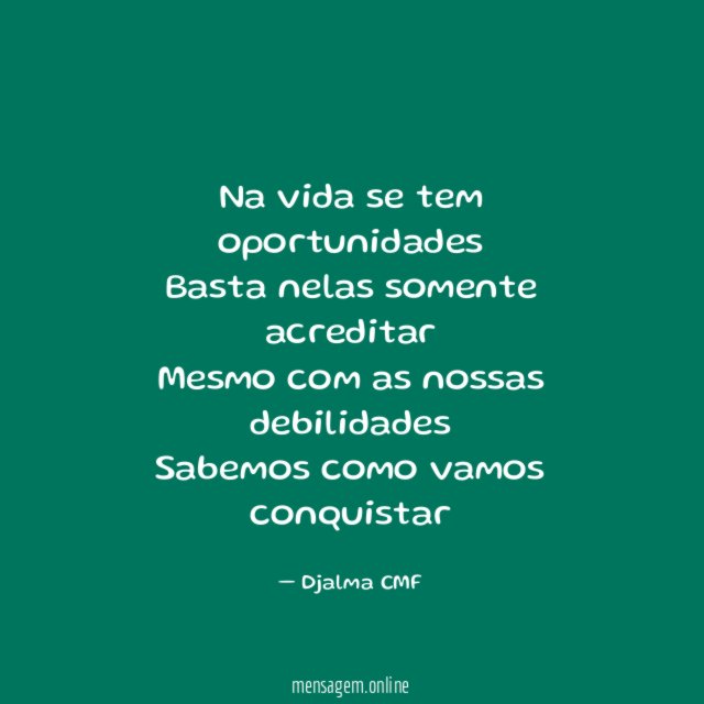 Na vida se tem oportunidades Basta nelas somente acreditar Mesmo