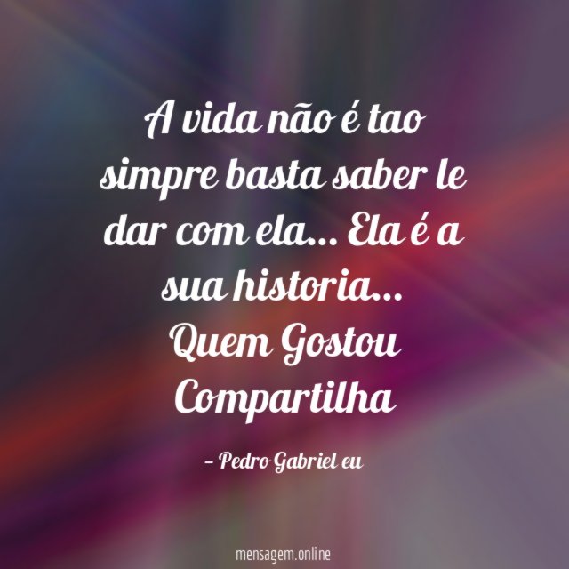A vida não é tao simpre basta saber le dar com ela… Ela é a sua historia…