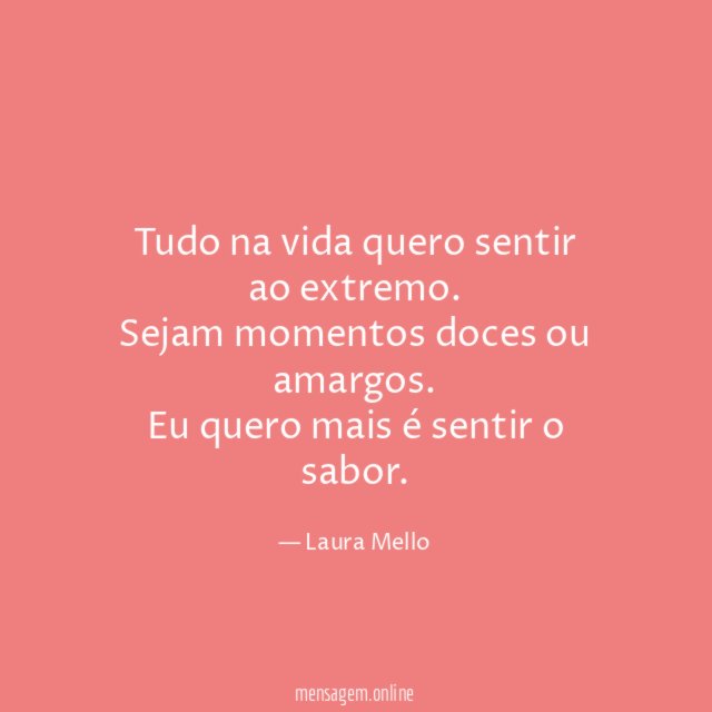 Tudo na vida quero sentir ao extremo