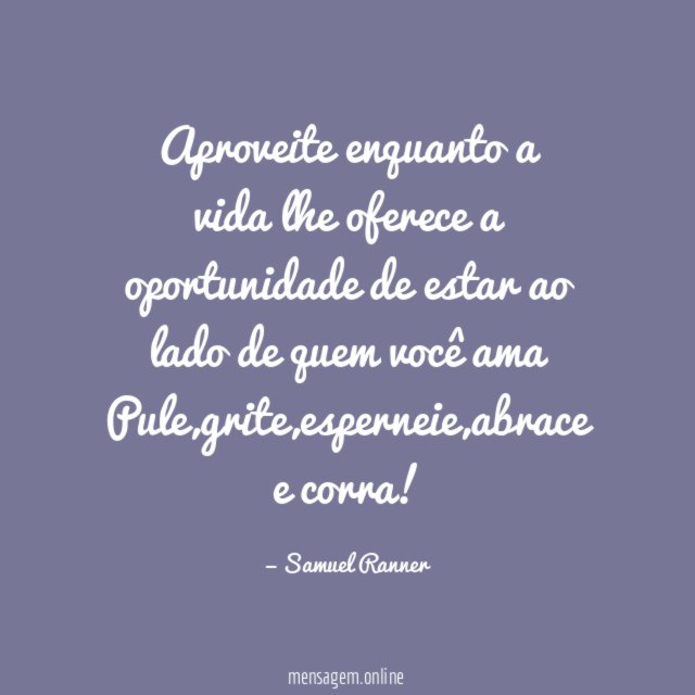 Aproveite enquanto a vida lhe oferece a oportunidade de