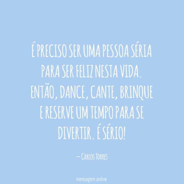 É preciso ser uma pessoa séria para ser feliz nesta vida