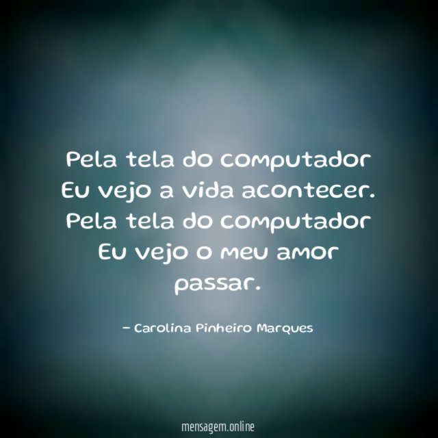 Pela tela do computador Eu vejo a vida acontecer