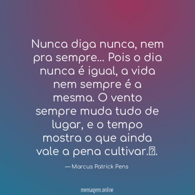 Nunca diga nunca, nem pra sempre… Pois o dia nunca é igual, a vida nem sempre é a mesma.