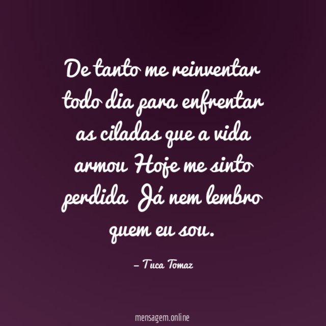 De tanto me reinventar todo dia para enfrentar as