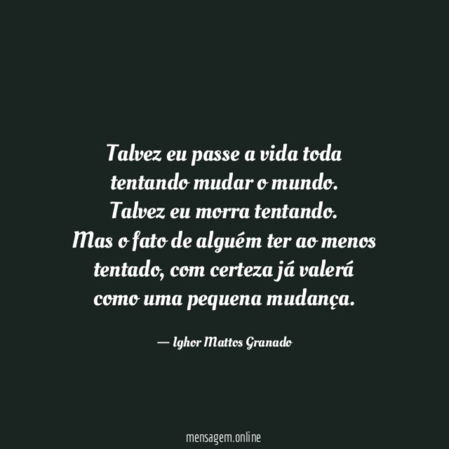 Talvez eu passe a vida toda tentando mudar o mundo