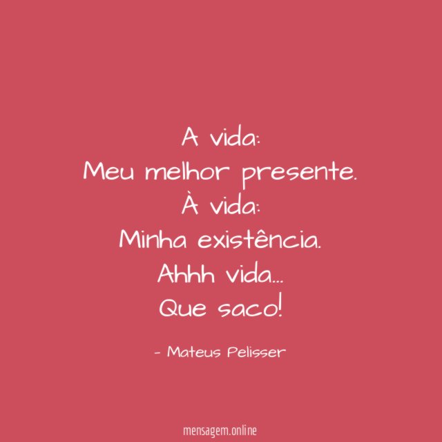 A vida:
Meu melhor presente.