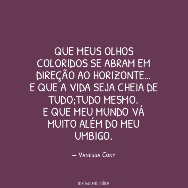 Que meus olhos coloridos se abram em direção ao horizonte