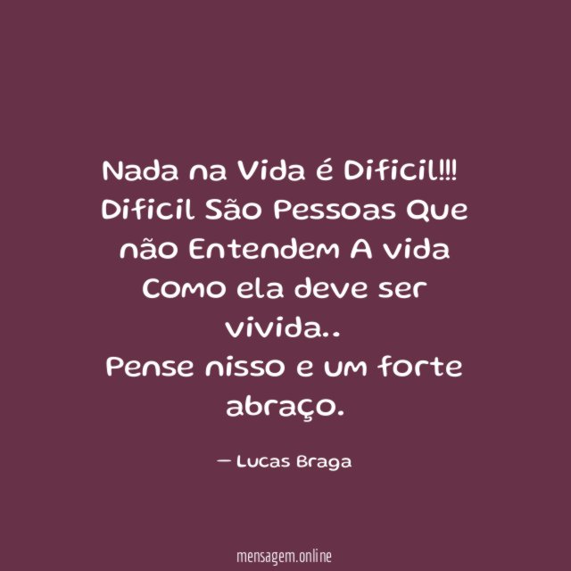 Nada na Vida é Dificil !!!
Dificil São Pessoas Que não Entendem A vida
Como ela deve ser vivida…