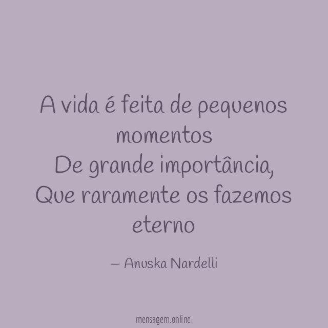 A vida é feita de pequenos momentos De grande importância
