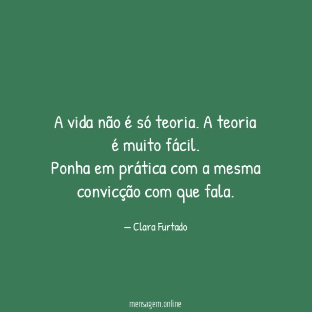A vida não é só teoria. A teoria é muito fácil.
