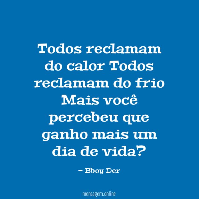 Todos reclamam do calor Todos reclamam do frio Mais você