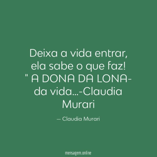 " Deixa a vida entrar, ela sabe o que faz!"