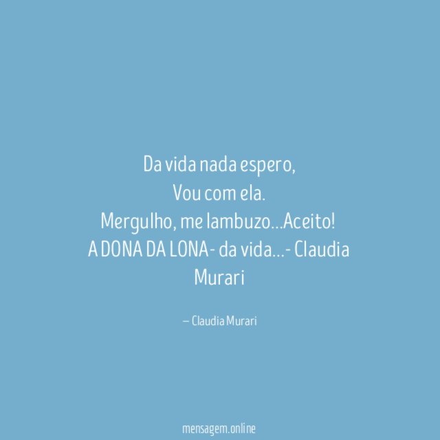 Da vida nada espero,
Vou com ela.
Mergulho, me lambuzo…Aceito!