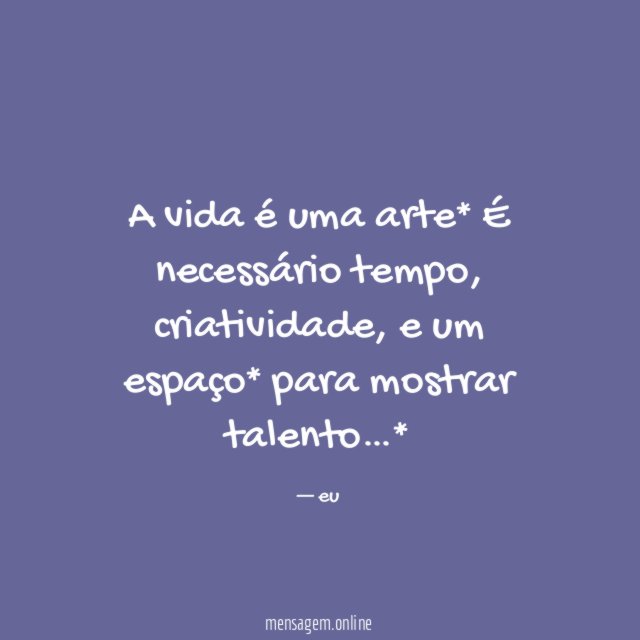 A vida é uma arte* É necessário tempo