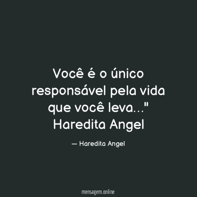 "Você é o único responsável pela vida que você leva…"