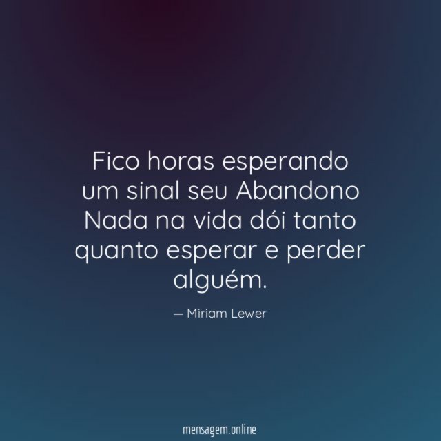 Fico horas esperando um sinal seu Abandono Nada na vida