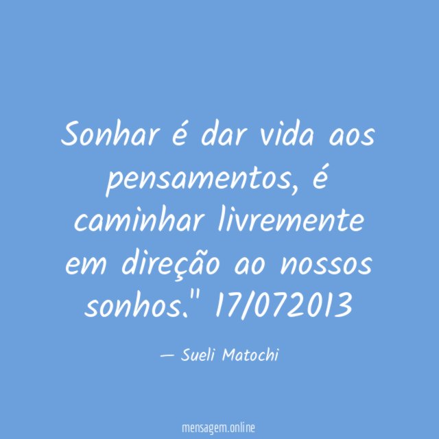 "Sonhar é dar vida aos pensamentos,
é caminhar livremente em direção
ao nossos sonhos."