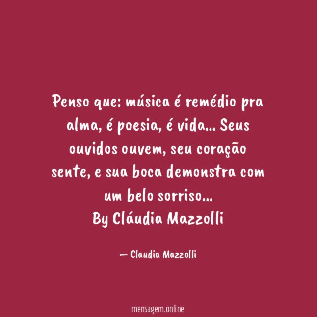 Penso que: música é remédio pra alma, é poesia, é vida… Seus ouvidos ouvem, seu coração sente, e sua boca demonstra com um belo sorriso…