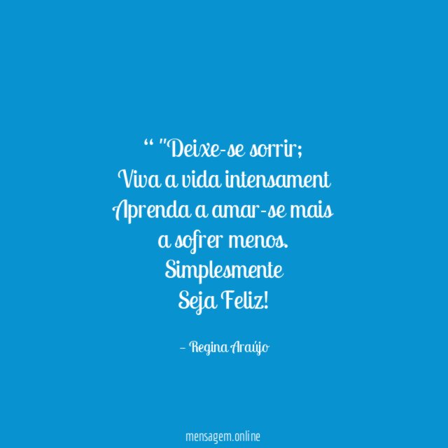 “ "Deixe-se sorrir;
Viva a vida intensament
Aprenda a amar-se mais
a sofrer menos.
Simplesmente