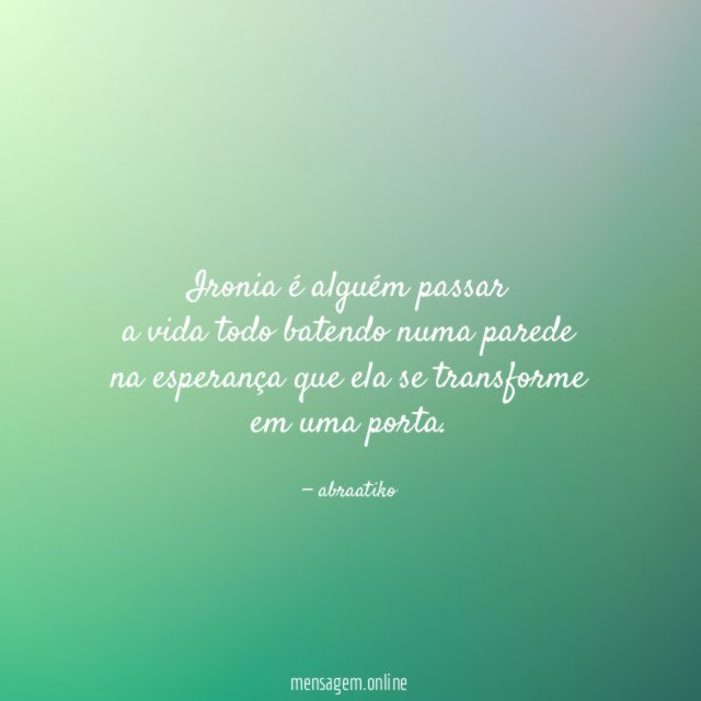 Ironia é alguém passar a vida todo batendo numa