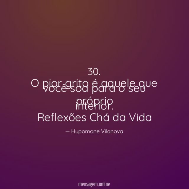 30. O pior grito é aquele que você soa para o seu próprio interior.