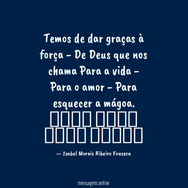 Temos de dar graças à força
- De Deus que nos chama
Para a vida
- Para o amor
- Para esquecer a mágoa.