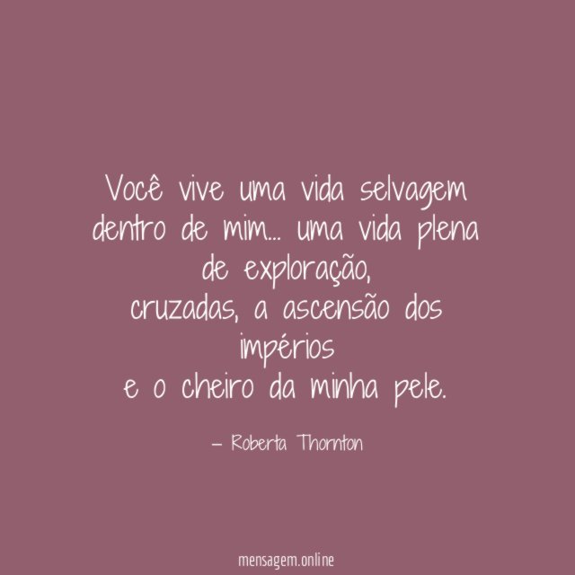 Você vive uma vida selvagem dentro de mim