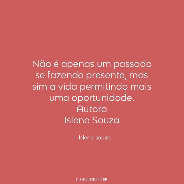Não é apenas um passado se fazendo presente , mas sim a vida permitindo mais uma oportunidade.