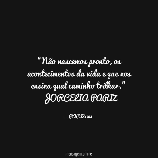 “Não nascemos pronto, os acontecimentos da vida e que nos
ensina qual caminho trilhar.”