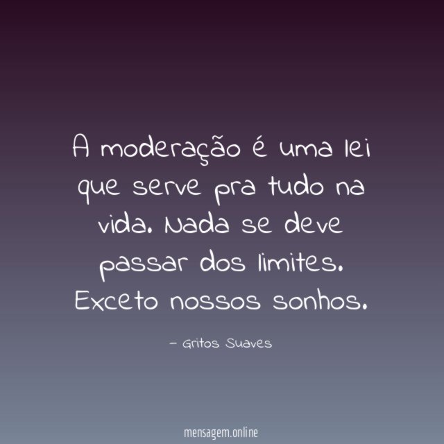 A moderação é uma lei que serve pra tudo na vida