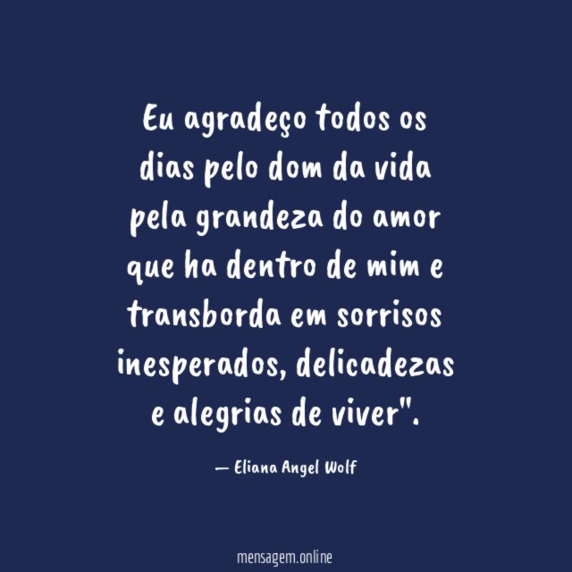 Eu agradeço todos os dias pelo dom da vida pela