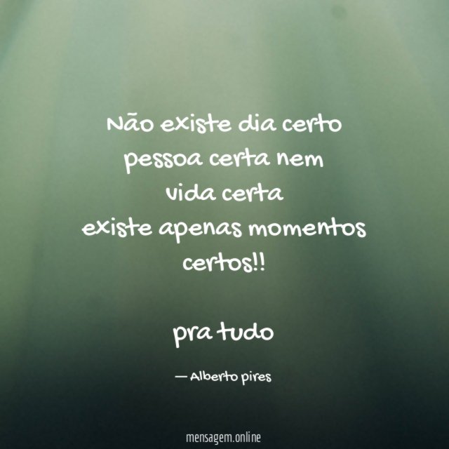 Não existe dia certo pessoa certa nem vida certa existe