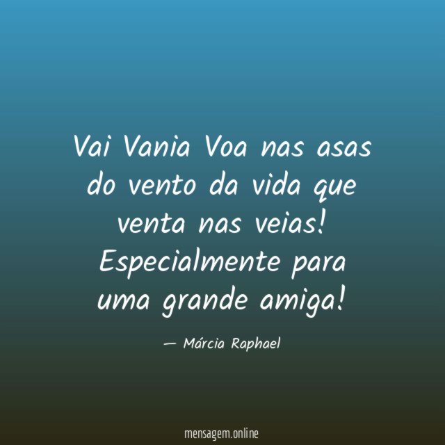 Vai Vania Voa nas asas do vento
da vida que venta nas veias!