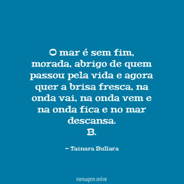 o mar é sem fim, morada, abrigo de quem passou pela vida e agora quer a brisa fresca, na onda vai, na onda vem e na onda fica e no mar descansa.