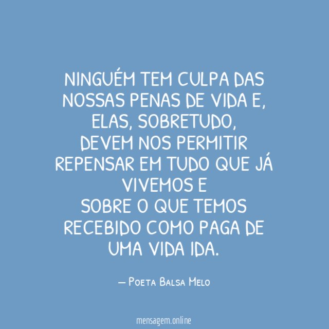Ninguém tem culpa das nossas penas de vida