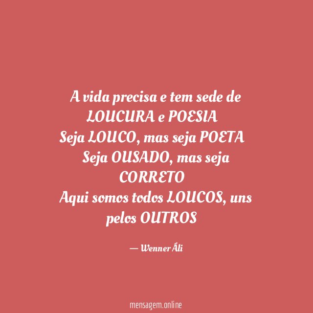 A vida precisa e tem sede de LOUCURA e POESIA
