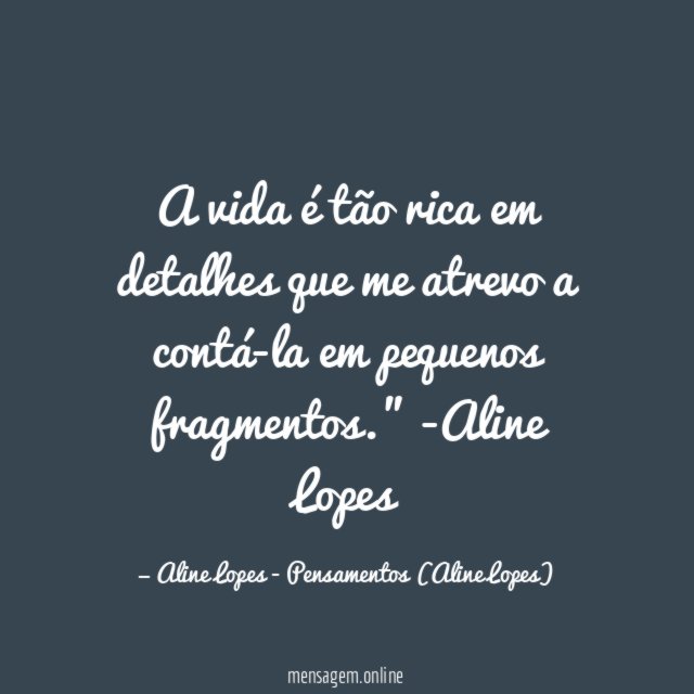 "A vida é tão rica em detalhes que me atrevo a contá-la em pequenos fragmentos."