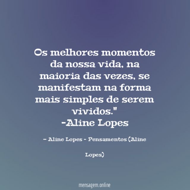 "Os melhores momentos da nossa vida, na maioria das vezes, se manifestam na forma mais simples de serem vividos."