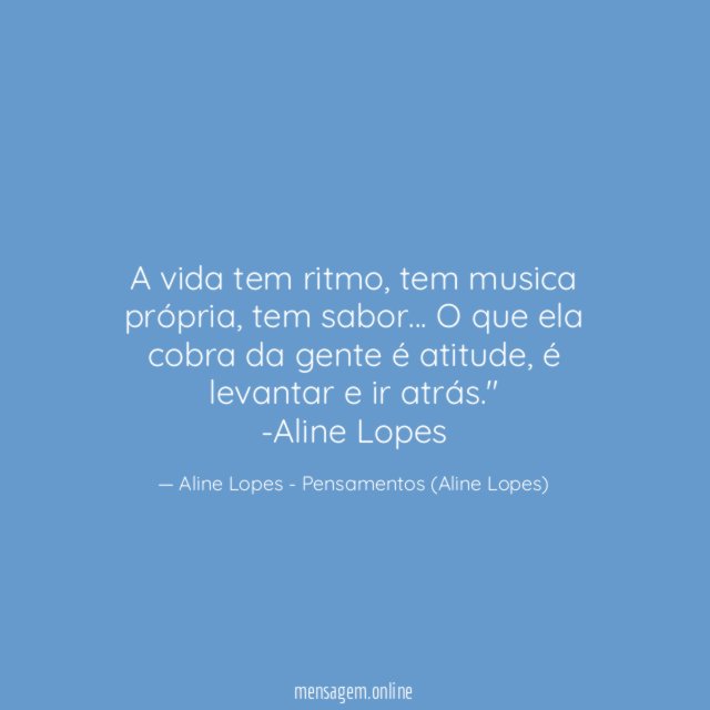 "A vida tem ritmo, tem musica própria, tem sabor… O que ela cobra da gente é atitude, é levantar e ir atrás."