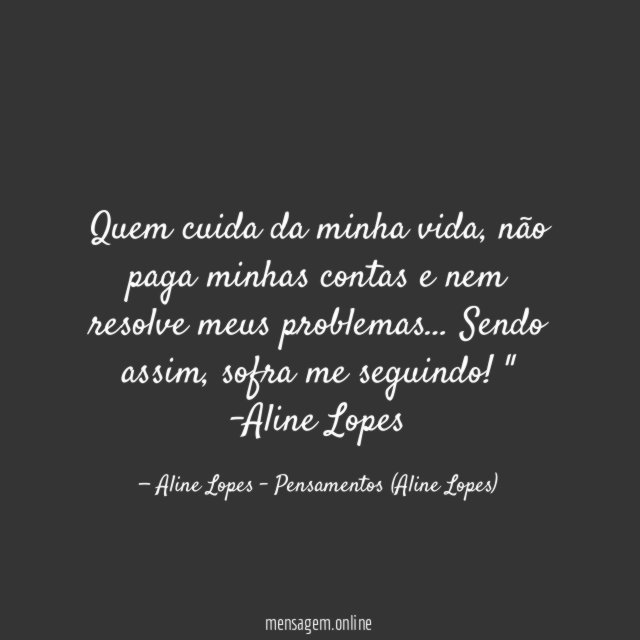 "Quem cuida da minha vida, não paga minhas contas e nem resolve meus problemas… Sendo assim, sofra me seguindo!"