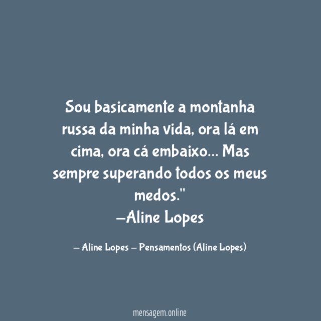 "Sou basicamente a montanha russa da minha vida, ora lá em cima, ora cá embaixo… Mas sempre superando todos os meus medos."