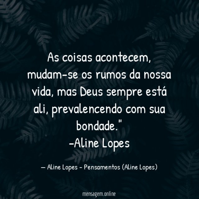 "As coisas acontecem, mudam-se os rumos da nossa vida, mas Deus sempre está ali, prevalencendo com sua bondade."